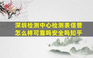 深圳检测中心检测表信誉怎么样可靠吗安全吗知乎