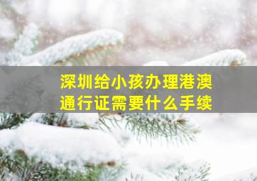 深圳给小孩办理港澳通行证需要什么手续