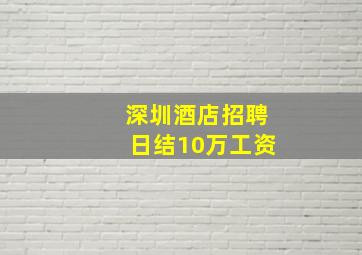 深圳酒店招聘日结10万工资