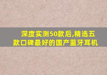 深度实测50款后,精选五款口碑最好的国产蓝牙耳机