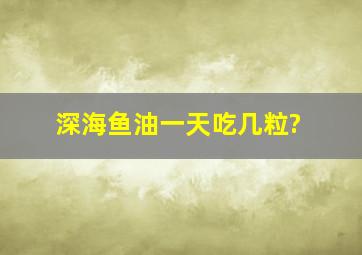 深海鱼油一天吃几粒?