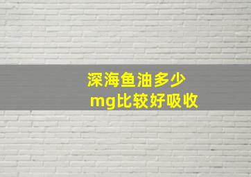 深海鱼油多少mg比较好吸收