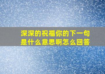 深深的祝福你的下一句是什么意思啊怎么回答