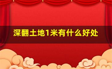 深翻土地1米有什么好处