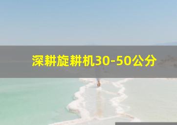 深耕旋耕机30-50公分