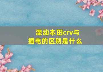 混动本田crv与插电的区别是什么