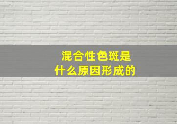 混合性色斑是什么原因形成的