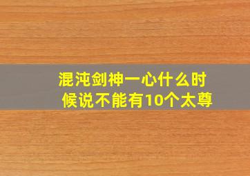 混沌剑神一心什么时候说不能有10个太尊