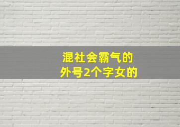 混社会霸气的外号2个字女的