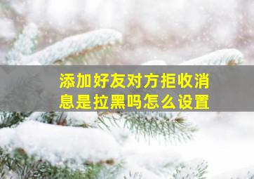 添加好友对方拒收消息是拉黑吗怎么设置