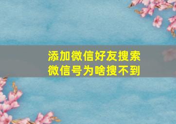 添加微信好友搜索微信号为啥搜不到