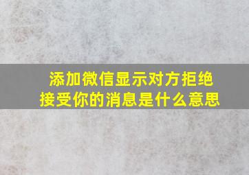 添加微信显示对方拒绝接受你的消息是什么意思