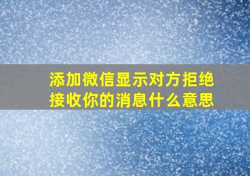 添加微信显示对方拒绝接收你的消息什么意思