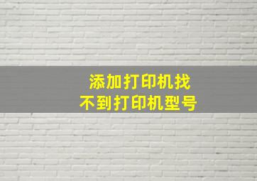 添加打印机找不到打印机型号