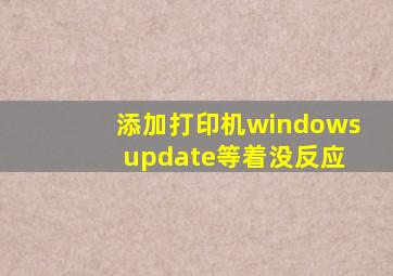 添加打印机windows update等着没反应