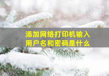 添加网络打印机输入用户名和密码是什么