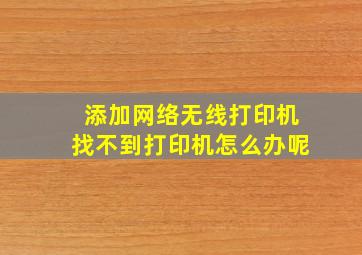 添加网络无线打印机找不到打印机怎么办呢