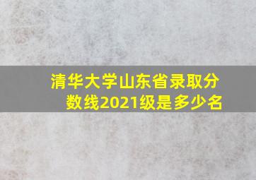 清华大学山东省录取分数线2021级是多少名