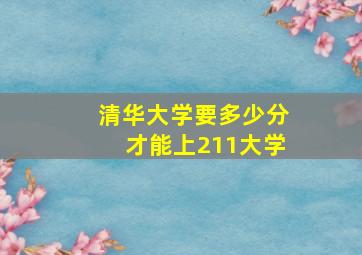 清华大学要多少分才能上211大学