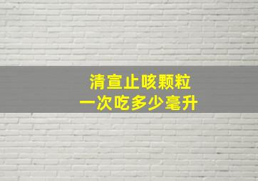 清宣止咳颗粒一次吃多少毫升