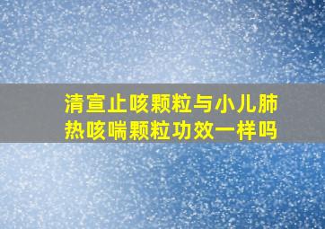 清宣止咳颗粒与小儿肺热咳喘颗粒功效一样吗