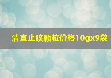 清宣止咳颗粒价格10gx9袋