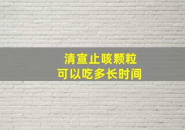 清宣止咳颗粒可以吃多长时间