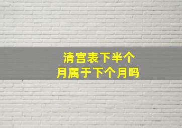 清宫表下半个月属于下个月吗