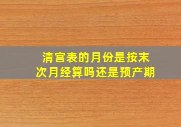 清宫表的月份是按末次月经算吗还是预产期