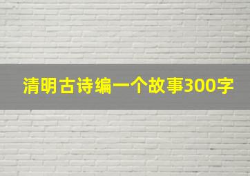 清明古诗编一个故事300字