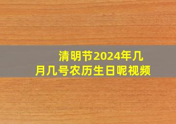 清明节2024年几月几号农历生日呢视频