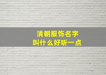 清朝服饰名字叫什么好听一点