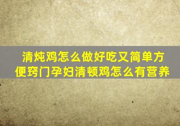 清炖鸡怎么做好吃又简单方便窍门孕妇清顿鸡怎么有营养