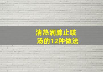 清热润肺止咳汤的12种做法