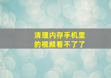 清理内存手机里的视频看不了了