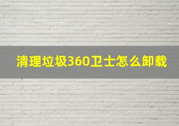 清理垃圾360卫士怎么卸载