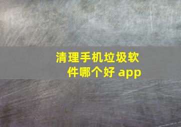 清理手机垃圾软件哪个好 app