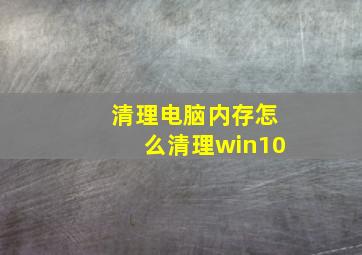 清理电脑内存怎么清理win10