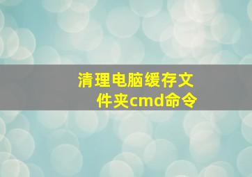 清理电脑缓存文件夹cmd命令