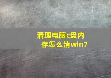 清理电脑c盘内存怎么清win7