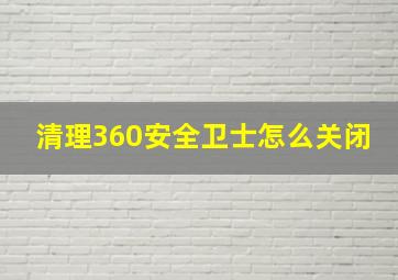 清理360安全卫士怎么关闭