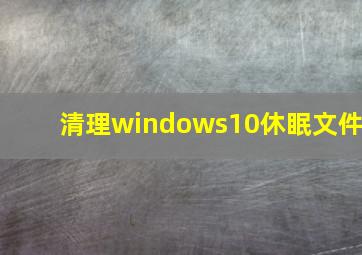 清理windows10休眠文件