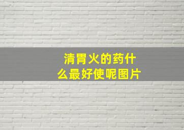 清胃火的药什么最好使呢图片