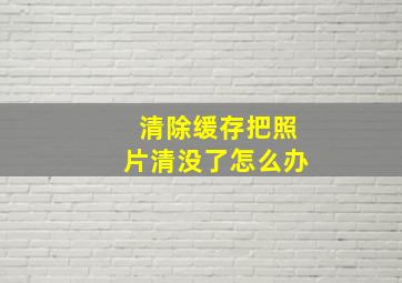 清除缓存把照片清没了怎么办