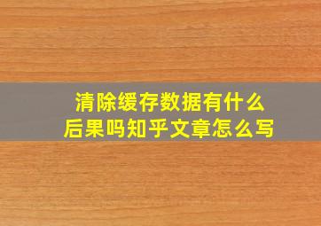 清除缓存数据有什么后果吗知乎文章怎么写