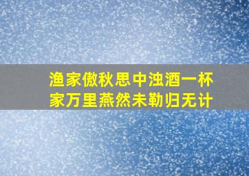 渔家傲秋思中浊酒一杯家万里燕然未勒归无计