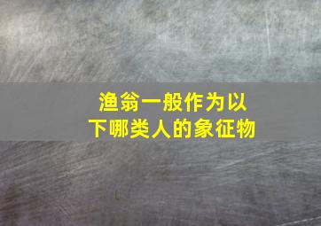 渔翁一般作为以下哪类人的象征物