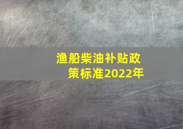 渔船柴油补贴政策标准2022年