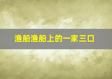 渔船渔船上的一家三口