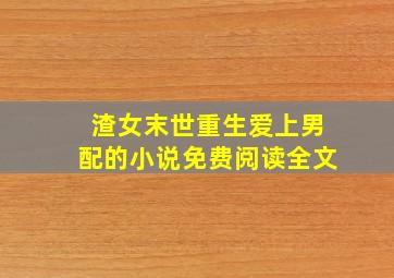 渣女末世重生爱上男配的小说免费阅读全文